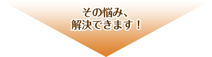 その悩み、解決できます!