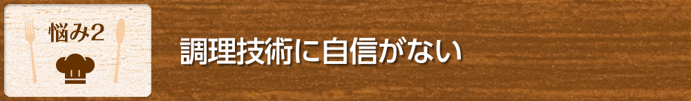 【悩み2】調理技術に自信がない
