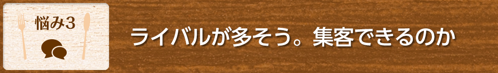 【悩み3】ライバルが多そう。集客できるのか