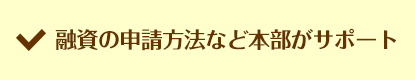 融資の申請方法など本部がサポート