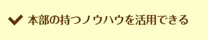 本部の持つノウハウを活用できる