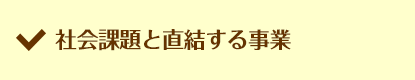 社会課題と直結する事業