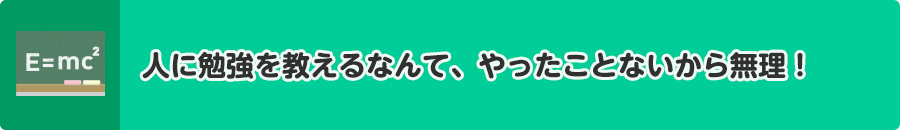 人に勉強を教えるなんて、やったことないから無理!