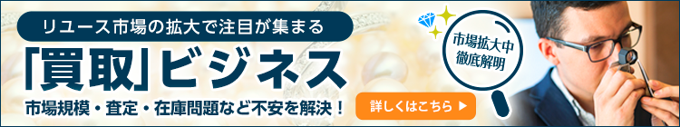 リユース市場の伸長で注目の「買取」ビジネス