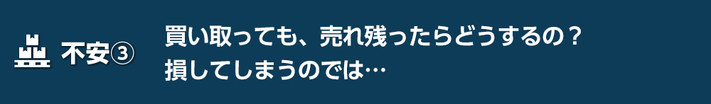 【不安3】買い取っても、売れ残ったらどうするの?損してしまうのでは…
