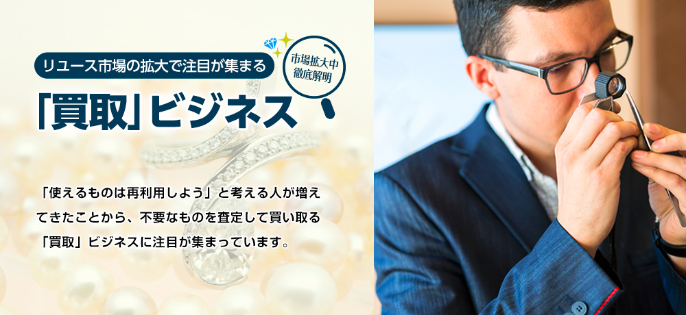 リユース市場の拡大で注目が集まる「買取」ビジネス
