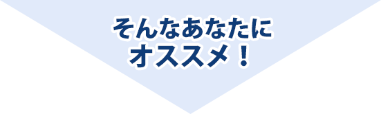 そんなあなたにオススメ!
