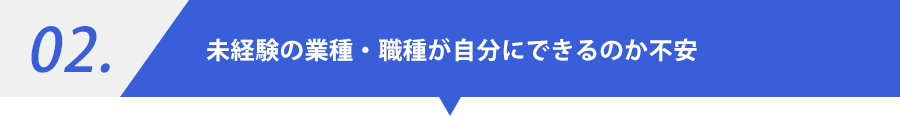 02.未経験の業種・職種が自分にできるのか不安