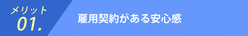 メリット01.雇用契約がある安心感