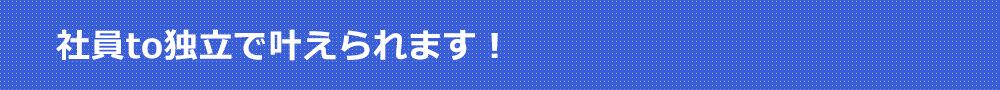 社員to独立で叶えられます!