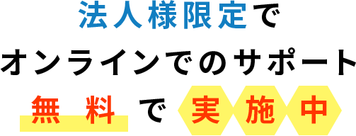 法人様限定でオンラインでのサポート無料で実施中