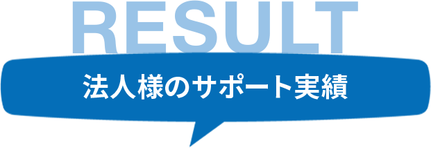 RESULT 法人様のサポート実績